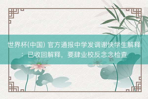 世界杯(中国) 官方通报中学发调谢快学生解释：已收回解释，要肆业校反念念检查