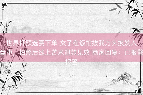 世界杯预选赛下单 女子在饭馆拔我方头披发入盘中，拍照后线上苦求退款见效 商家回复：已报警