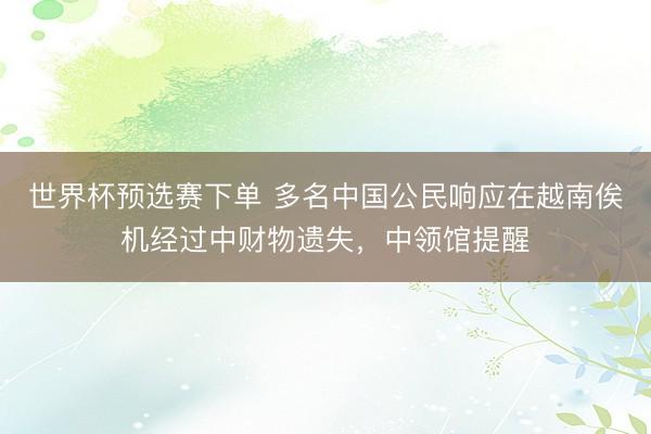 世界杯预选赛下单 多名中国公民响应在越南俟机经过中财物遗失，中领馆提醒