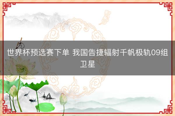 世界杯预选赛下单 我国告捷辐射千帆极轨09组卫星