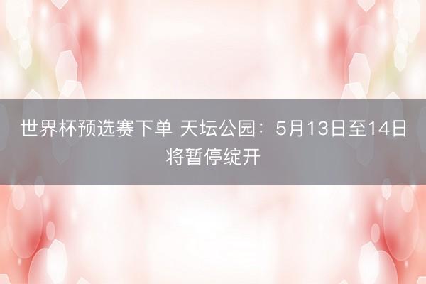 世界杯预选赛下单 天坛公园：5月13日至14日将暂停绽开