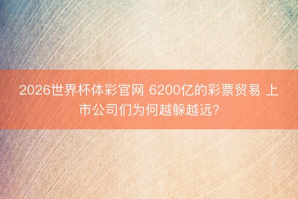 2026世界杯体彩官网 6200亿的彩票贸易 上市公司们为何越躲越远？