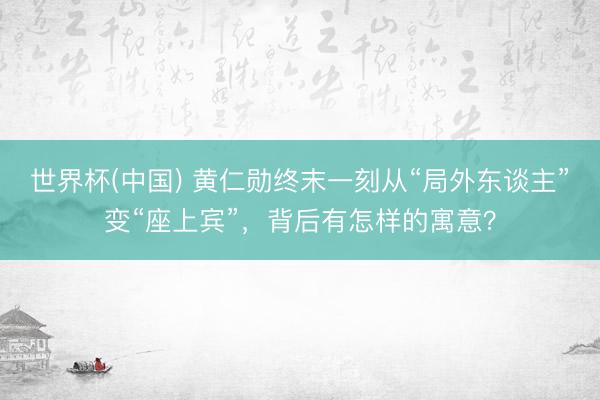 世界杯(中国) 黄仁勋终末一刻从“局外东谈主”变“座上宾”，背后有怎样的寓意？