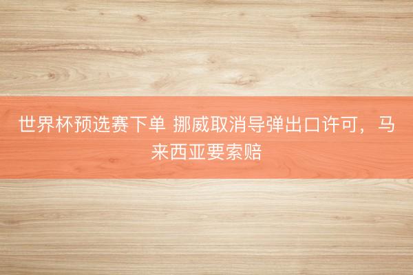 世界杯预选赛下单 挪威取消导弹出口许可，马来西亚要索赔