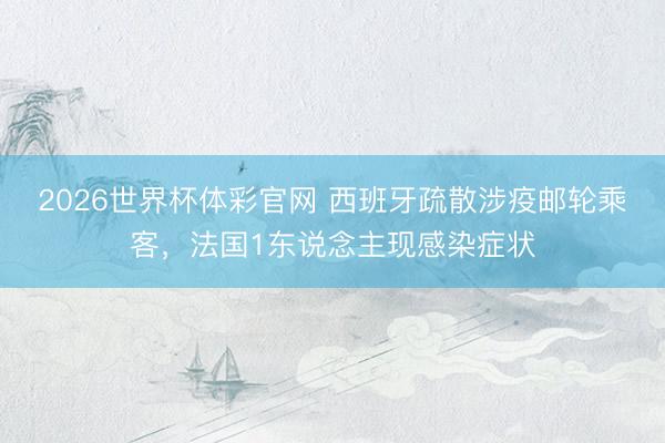 2026世界杯体彩官网 西班牙疏散涉疫邮轮乘客，法国1东说念主现感染症状