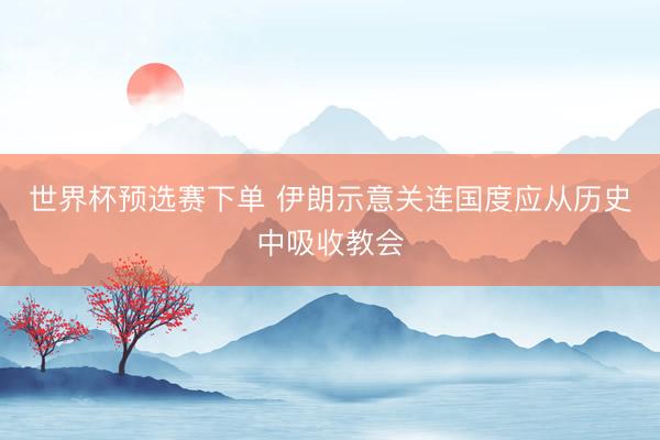 世界杯预选赛下单 伊朗示意关连国度应从历史中吸收教会