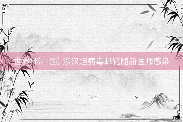 世界杯(中国) 涉汉坦病毒邮轮随船医师感染