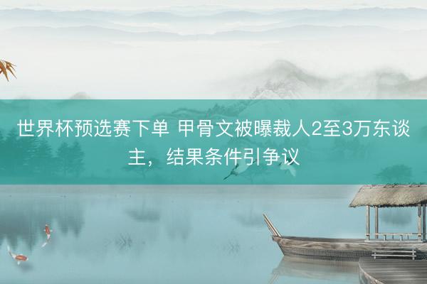 世界杯预选赛下单 甲骨文被曝裁人2至3万东谈主，结果条件引争议