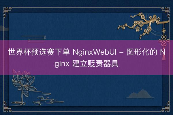 世界杯预选赛下单 NginxWebUI - 图形化的 Nginx 建立贬责器具