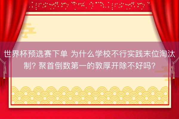 世界杯预选赛下单 为什么学校不行实践末位淘汰制? 聚首倒数第一的敦厚开除不好吗?