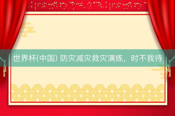 世界杯(中国) 防灾减灾救灾演练，<a href=