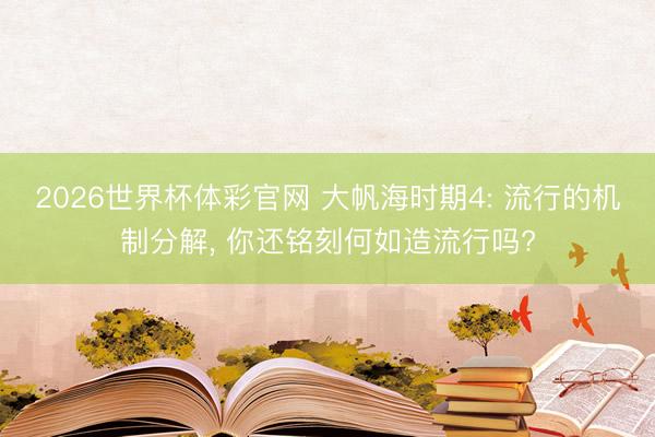 2026世界杯体彩官网 大帆海时期4: 流行的机制分解， 你还铭刻何如造流行吗?
