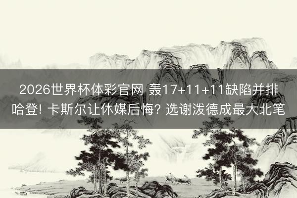 2026世界杯体彩官网 轰17+11+11缺陷并排哈登! 卡斯尔让休媒后悔? 选谢泼德成最大北笔