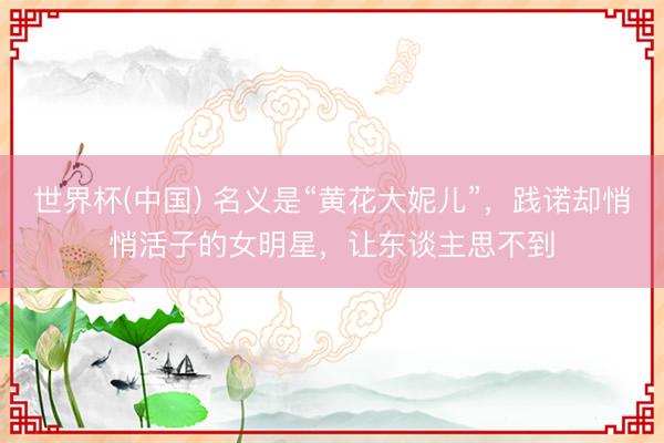 世界杯(中国) 名义是“黄花大妮儿”，践诺却悄悄活子的女明星，让东谈主思不到