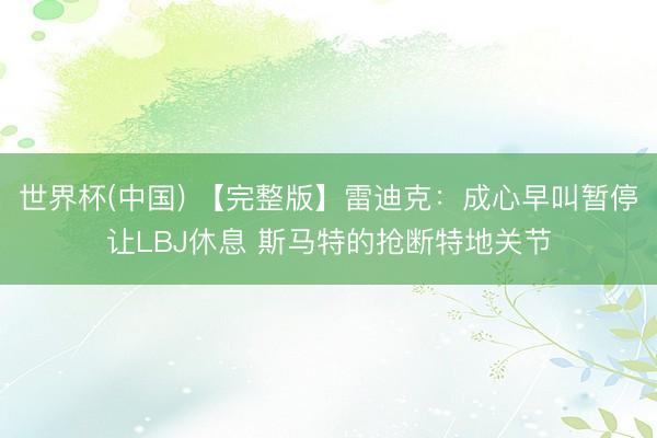 世界杯(中国) 【完整版】雷迪克：成心早叫暂停让LBJ休息 斯马特的抢断特地关节