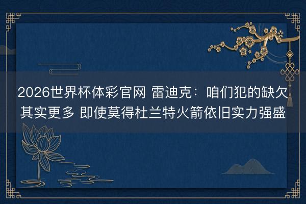2026世界杯体彩官网 雷迪克：咱们犯的缺欠其实更多 即使莫得杜兰特火箭依旧实力强盛