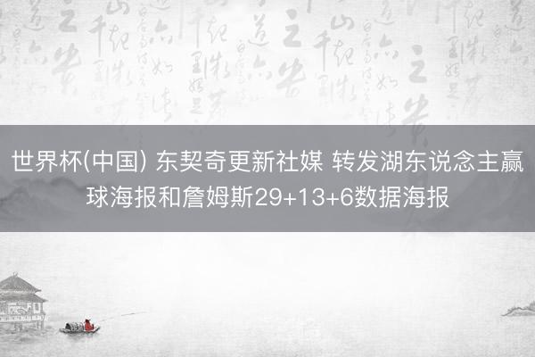 世界杯(中国) 东契奇更新社媒 转发湖东说念主赢球海报和詹姆斯29+13+6数据海报