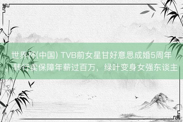 世界杯(中国) TVB前女星甘好意思成婚5周年，转行卖保障年薪过百万，绿叶变身女强东谈主