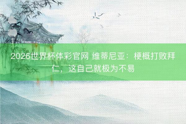 2026世界杯体彩官网 维蒂尼亚：梗概打败拜仁，这自己就极为不易