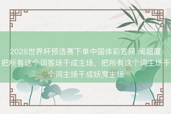 2026世界杯预选赛下单中国体彩官网 闽超厦门队球迷：把所有这个词客场干成主场，把所有这个词主场干成妖魔主场