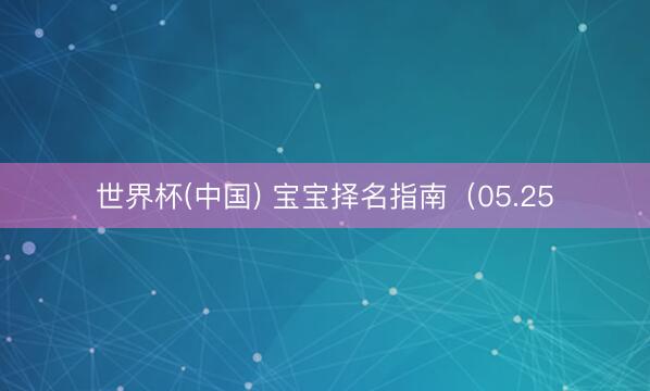 世界杯(中国) 宝宝择名指南（05.25