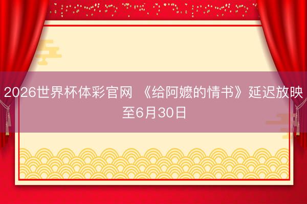 2026世界杯体彩官网 《给阿嬷的情书》延迟放映至6月30日