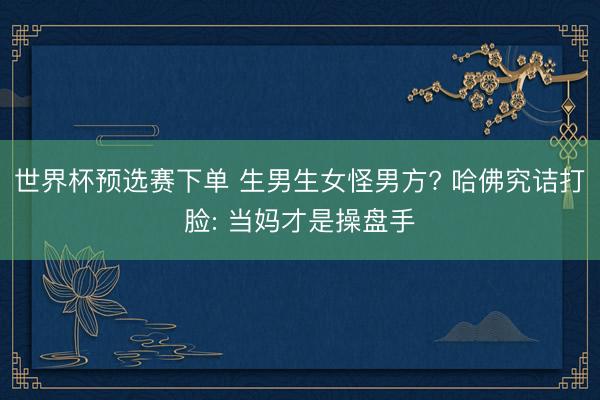 世界杯预选赛下单 生男生女怪男方? 哈佛究诘打脸: 当妈才是操盘手