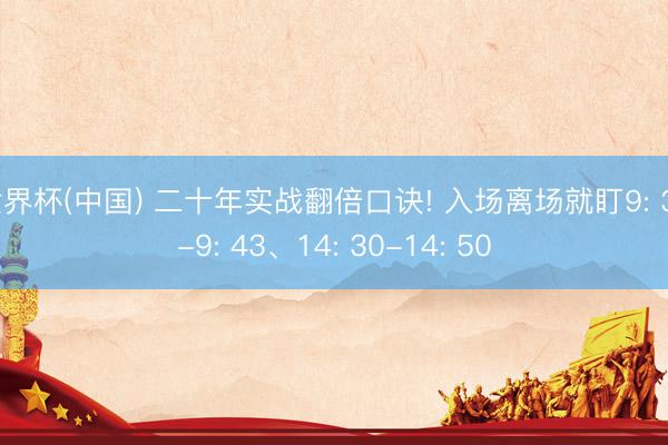 世界杯(中国) 二十年实战翻倍口诀! 入场离场就盯9: 37-9: 43、14: 30-14: 50