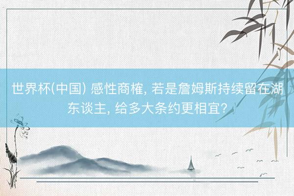 世界杯(中国) 感性商榷， 若是詹姆斯持续留在湖东谈主， 给多大条约更相宜?