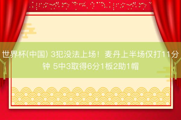世界杯(中国) 3犯没法上场！麦丹上半场仅打11分钟 5中3取得6分1板2助1帽
