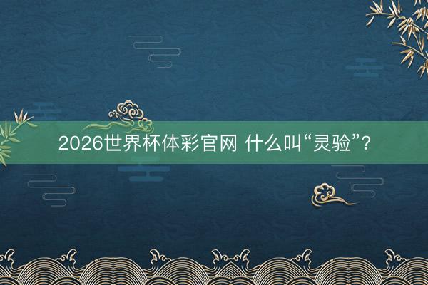 2026世界杯体彩官网 什么叫“灵验”?