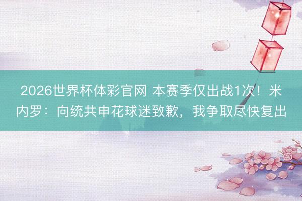 2026世界杯体彩官网 本赛季仅出战1次！米内罗：向统共申花球迷致歉，我争取尽快复出