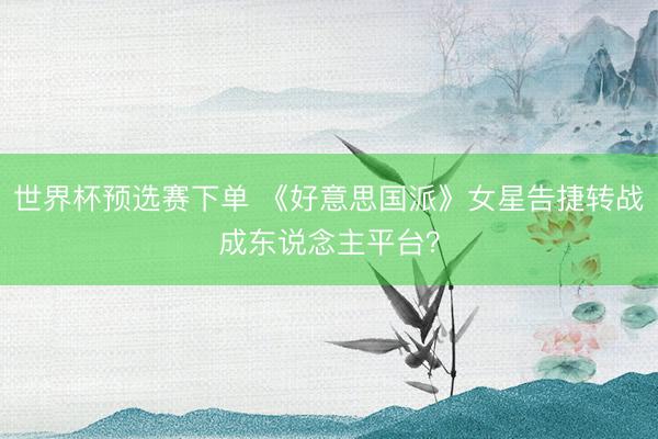 世界杯预选赛下单 《好意思国派》女星告捷转战成东说念主平台？