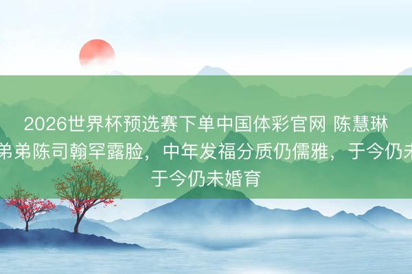 2026世界杯预选赛下单中国体彩官网 陈慧琳49岁弟弟陈司翰
