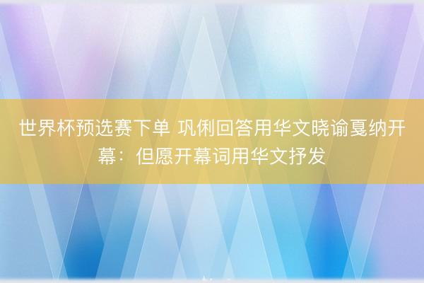 世界杯预选赛下单 巩俐回答用华文晓谕戛纳开幕:但愿开幕词用华文抒发