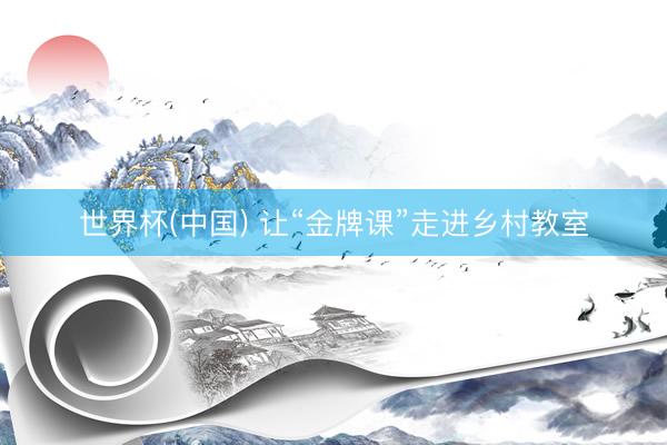世界杯(中国) 让“金牌课”走进乡村教室
