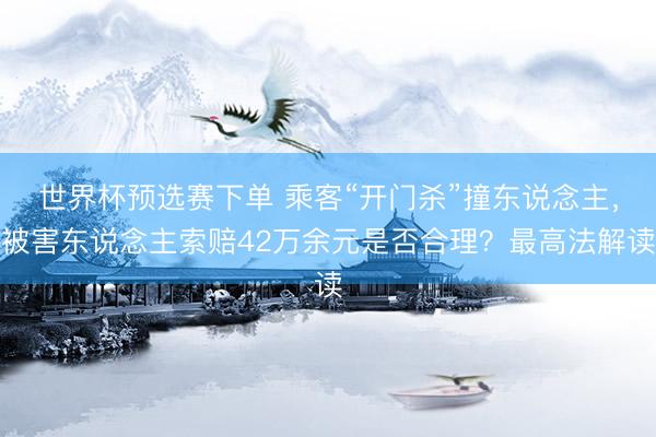 世界杯预选赛下单 乘客“开门杀”撞东说念主，被害东说念主索赔42万余元是否合理？最高法解读