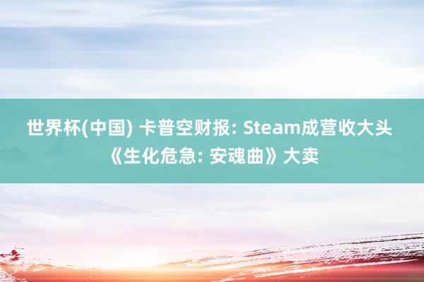 世界杯(中国) 卡普空财报: Steam成营收大头 《生化危急: 安魂曲》大卖