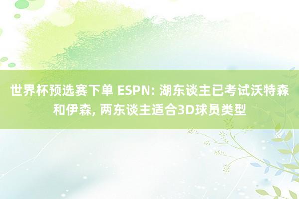 世界杯预选赛下单 ESPN: 湖东谈主已考试沃特森和伊森， 两东谈主适合3D球员类型
