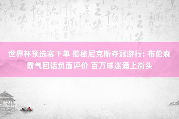 世界杯预选赛下单 揭秘尼克斯夺冠游行: 布伦森霸气回话负面评价 百万球迷涌上街头
