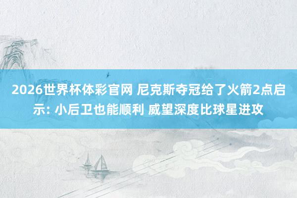 2026世界杯体彩官网 尼克斯夺冠给了火箭2点启示: 小后卫也能顺利 威望深度比球星进攻